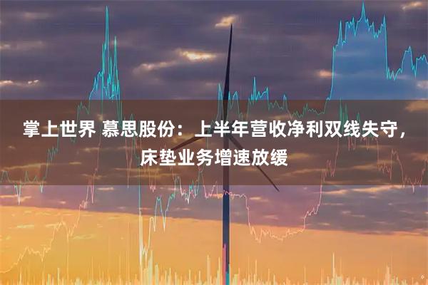 掌上世界 慕思股份：上半年营收净利双线失守，床垫业务增速放缓