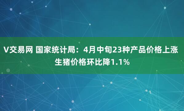 V交易网 国家统计局：4月中旬23种产品价格上涨 生猪价格环比降1.1%
