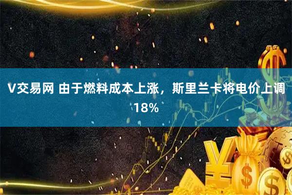 V交易网 由于燃料成本上涨，斯里兰卡将电价上调18%