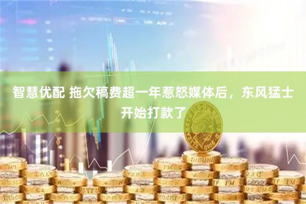 智慧优配 拖欠稿费超一年惹怒媒体后，东风猛士开始打款了