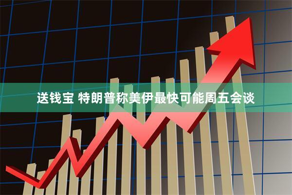 送钱宝 特朗普称美伊最快可能周五会谈