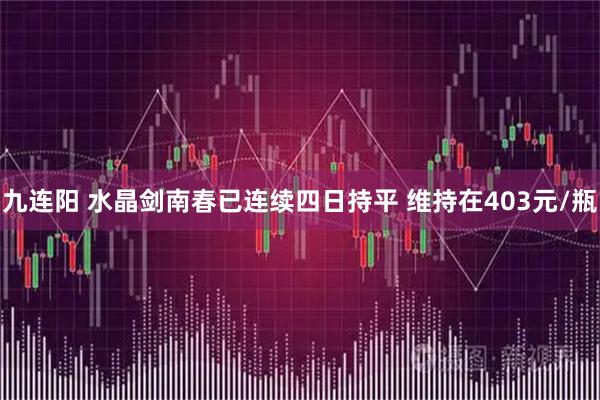 九连阳 水晶剑南春已连续四日持平 维持在403元/瓶