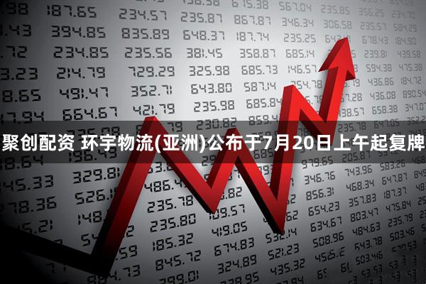聚创配资 环宇物流(亚洲)公布于7月20日上午起复牌