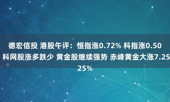 德宏信投 港股午评：恒指涨0.72% 科指涨0.50% 科网股涨多跌少 黄金股继续强势 赤峰黄金大涨7.25%