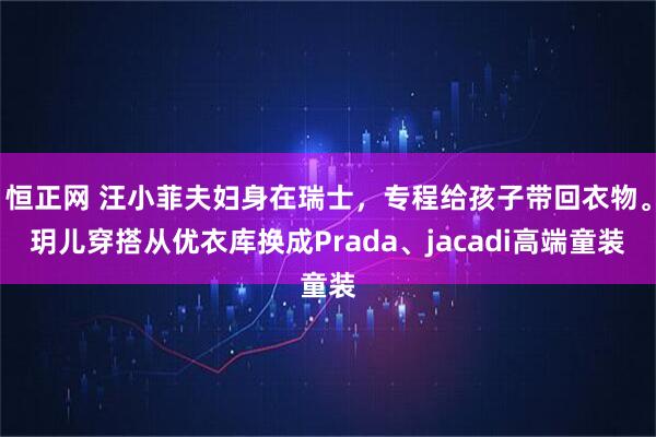 恒正网 汪小菲夫妇身在瑞士，专程给孩子带回衣物。玥儿穿搭从优衣库换成Prada、jacadi高端童装