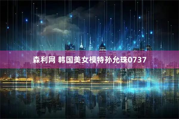 森利网 韩国美女模特孙允珠0737